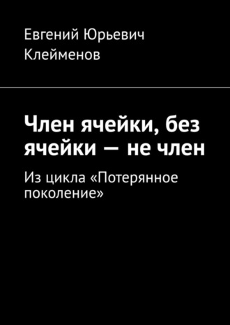 . Член ячейки, без ячейки – не член. Из цикла «Потерянное поколение»