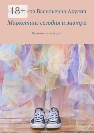 Маргарита Васильевна Акулич. Маркетинг сегодня и завтра. Маркетинг – это круто!