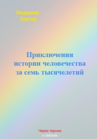 Людмила Улитка. Приключения истории человечества за семь тысячелетий