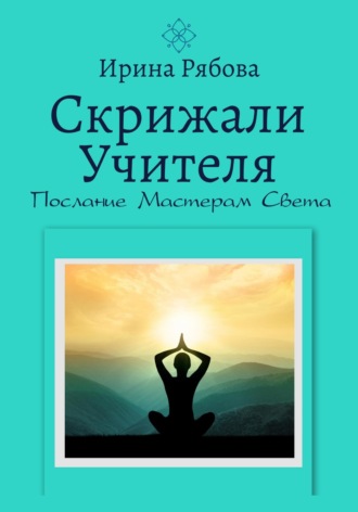 Ирина Рябова. Скрижали Учителя. Послание Мастерам Света