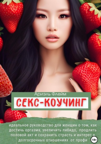 Ариэль Флейм. Секс-коучинг. Идеальное руководство для женщин о том, как достичь оргазма, увеличить либидо, продлить половой акт и сохранить страсть и интерес в долгосрочных отношениях от профи