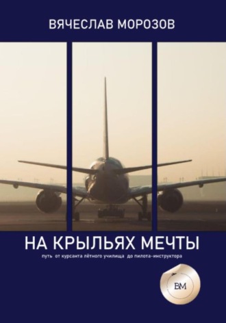 . На крыльях мечты. Путь от курсанта летного училища до пилота-инструктора