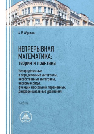. Непрерывная математика: теория и практика. Неопределенные и определенные интегралы, несобственные интегралы, числовые ряды, функции нескольких переменных, дифференциальные уравнения