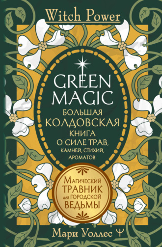 Мари Уоллес. Green Magic. Большая колдовская книга о силе трав, камней, стихий, ароматов. Магический травник для городской ведьмы