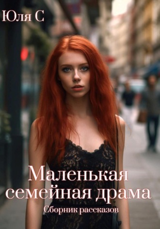 Юля С. Маленькая семейная драма. Сборник рассказов