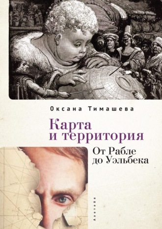 Оксана Тимашева. Карта и территория. От Рабле до Уэльбека