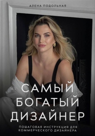 Алена Подольная. Самый богатый дизайнер. Пошаговая инструкция для коммерческого дизайнера