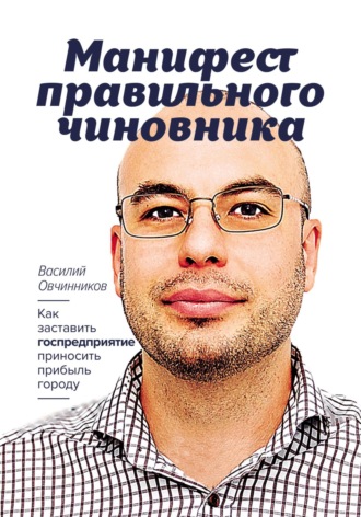 Василий Овчинников. Манифест правильного чиновника. Как заставить госпредприятие приносить прибыль городу
