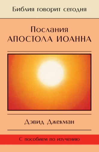 . Послания апостола Иоанна. Жизнь в Божьей любви