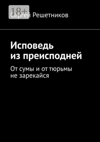 Сергей Решетников. Исповедь из преисподней. От сумы и от тюрьмы не зарекайся