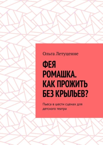 . Фея Ромашка. Как прожить без крыльев? Пьеса в шести сценах для детского театра