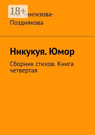Яна Чингизова-Позднякова. Никукуя. Юмор. Сборник стихов. Книга четвертая