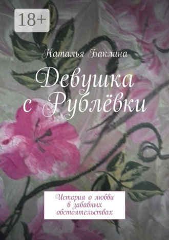Наталья Баклина. Девушка с Рублёвки. История о любви в забавных обстоятельствах