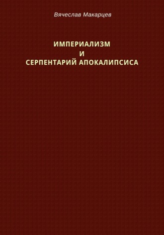 Вячеслав Макарцев. Империализм и серпентарий Апокалипсиса