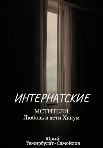 Юрий Темирбулат-Самойлов. Интернатские. Мстители. Любовь и дети Ханум