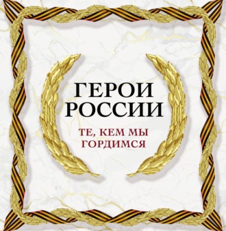 . Герои России. Те, кем мы гордимся