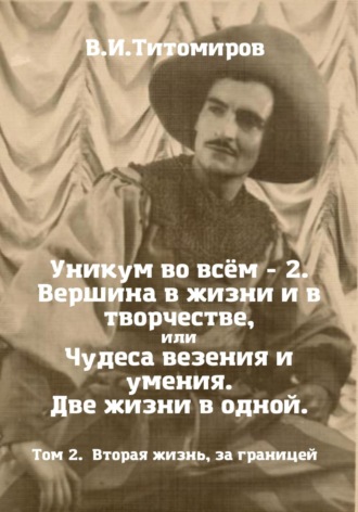 Владимир Ильич Титомиров. Уникум во всём – 2. Вершина в жизни и в творчестве, или Чудеса везения и умения. Две жизни в одной. Том 2