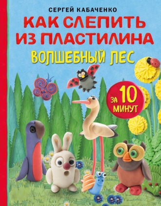 Сергей Кабаченко. Как слепить из пластилина волшебный лес за 10 минут