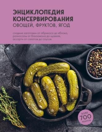 . Энциклопедия консервирования овощей, фруктов, ягод