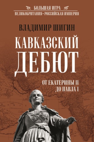 Владимир Шигин. Кавказский дебют. От Екатерины II до Павла I