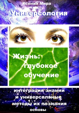 . Универсология. Жизнь: глубокое обучение. Интеграция знаний и универсальные методы их познания. Основы