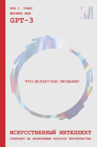 GPT-3. Искусственный интеллект отвечает на величайшие вопросы человечества. Что делает нас людьми?