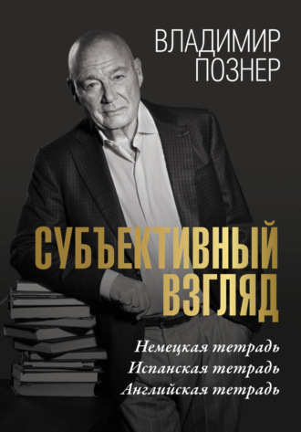 Владимир Познер. Cубъективный взгляд. Немецкая тетрадь. Испанская тетрадь. Английская тетрадь