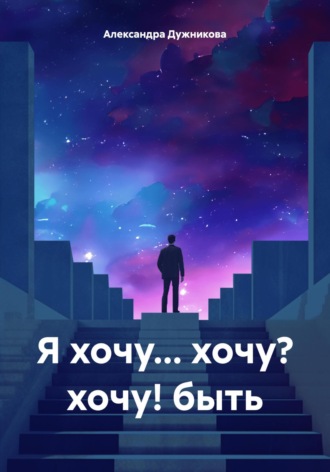 Александра Дужникова. Я хочу… хочу? хочу! быть