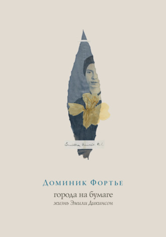 Доминик Фортье. Города на бумаге. Жизнь Эмили Дикинсон