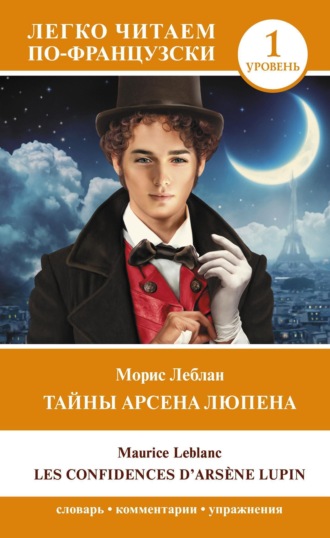 Морис Леблан. Тайны Арсена Люпена. Уровень 1 / Les Confi dences d’Arsène Lupin