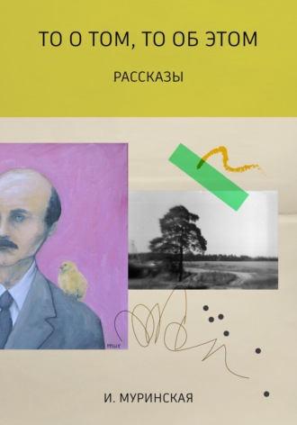 И. Муринская. То о том, то об этом. Рассказы