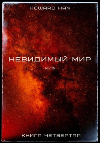 Howard Han. Невидимый мир. Миф. Книга четвёртая