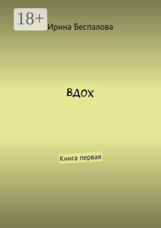 Ирина Беспалова. Вдох. Книга первая