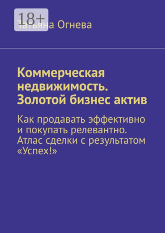 . Коммерческая недвижимость. Золотой бизнес актив. Как продавать эффективно и покупать релевантно. Атлас сделки с результатом «Успех!»