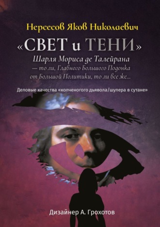 Яков Николаевич Нерсесов. «Свет и Тени» Шарля Мориса де Талейрана – то ли, Главного Большого Подонка от Большой Политики, то ли, все же… Деловые качества «колченогого дьявола/шулера в сутане»
