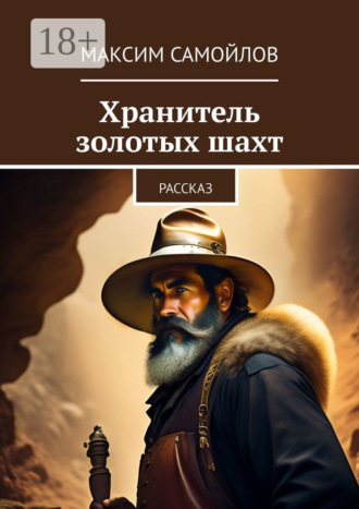 Максим Николаевич Самойлов. Хранитель золотых шахт. Рассказ