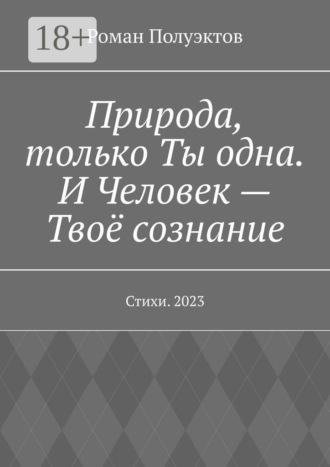 Роман Полуэктов. Природа, только Ты одна. И Человек – Твоё сознание. Стихи. 2023