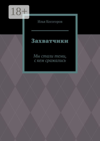 Илья Игоревич Косогоров. Захватчики. Мы стали теми, с кем сражались