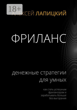 Алексей Лапицкий. Фриланс. Денежные стратегии для умных. Как стать успешным фрилансером и зарабатывать больше без выгорания
