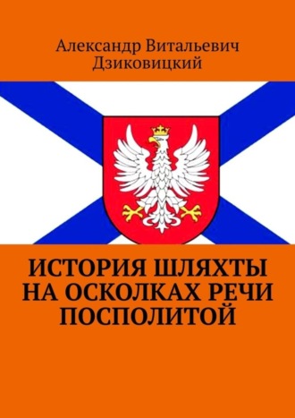 Александр Витальевич Дзиковицкий. История шляхты на осколках Речи Посполитой