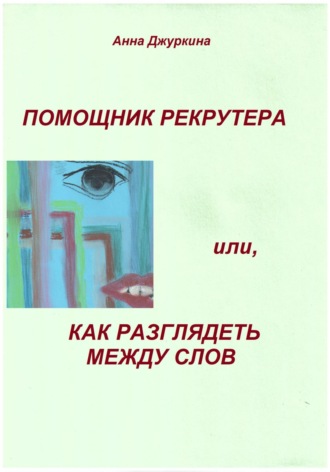 Анна Анатольевна Джуркина. Помощник рекрутера, или Как «разглядеть» между слов…