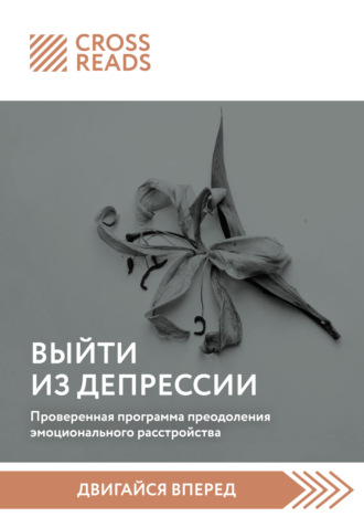 Коллектив авторов. Саммари книги «Выйти из депрессии. Проверенная программа преодоления эмоционального расстройства»