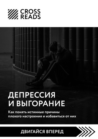 . Саммари книги «Депрессия и выгорание. Как понять истинные причины плохого настроения и избавиться от них»