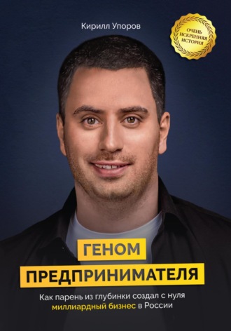 Кирилл Упоров. Геном предпринимателя. Как парень из глубинки создал с нуля миллиардный бизнес в России