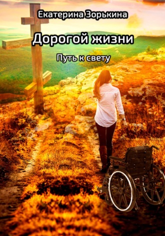 Екатерина Валерьевна Зорькина. Дорогой жизни: Путь к свету