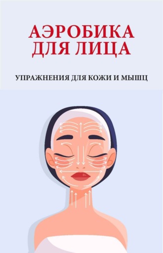 . Аэробика для лица. Упражнения для кожи и мышц
