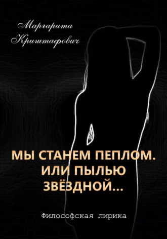 Маргарита Криштафович. Мы станем пеплом. Или пылью звёздной…