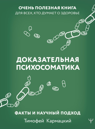 Тимофей Кармацкий. Доказательная психосоматика: факты и научный подход. Очень полезная книга для всех, кто думает о здоровье