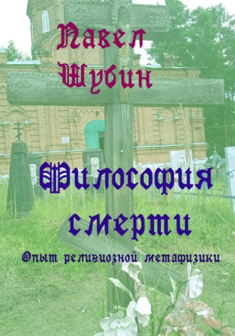Павел Сергеевич Шубин. Философия смерти: опыт религиозной метафизики