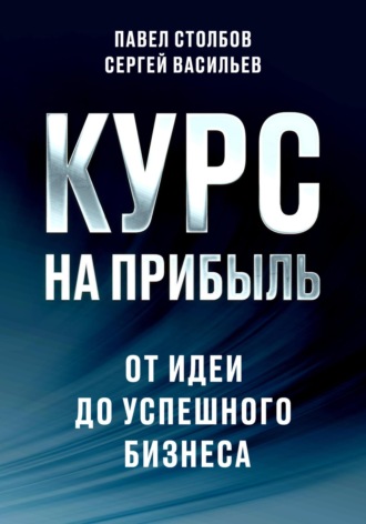 Павел Столбов. Курс на прибыль. От идеи до успешного бизнеса